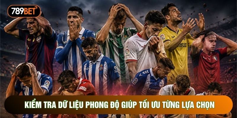 Kiểm tra dữ liệu phong độ giúp tối ưu từng lựa chọn